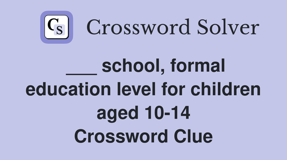 school, formal education level for children aged 1014 Crossword Clue